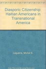 Diasporic Citizenship Haitian Americans in Transnational America