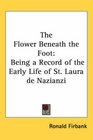 The Flower Beneath the Foot Being a Record of the Early Life of St Laura de Nazianzi