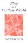 Play in a Godless World The Theory and Practice of Play in Shakespeare Nietzsche and Freud