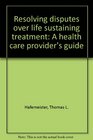 Resolving Disputes Over Life Sustaining Treatment A Health Care Provider's Guide
