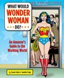 What Would Wonder Woman Do An Amazon's Guide to the Working World