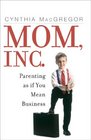 Mom Inc  Parenting As If You Mean Business