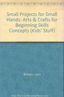 Small Projects for Small Hands Arts and Crafts for Beginning Skills Programs