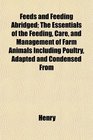 Feeds and Feeding Abridged The Essentials of the Feeding Care and Management of Farm Animals Including Poultry Adapted and Condensed From