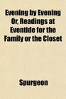 Evening by Evening Or Readings at Eventide for the Family or the Closet