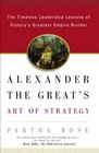 Alexander the Great's Art of Strategy The Timeless Leadership Lessons of History's Greatest Empire Builder
