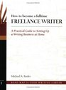 How to Become a Fulltime Freelance Writer A Practical Guide to Setting Up a Successful Writing Business at Home