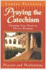 Praying the Catechism Opening Your Heart to Divine Wisdom  Prayers and Meditations