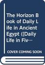 The Horizon Book of Daily Life in Ancient Egypt