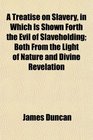 A Treatise on Slavery in Which Is Shown Forth the Evil of Slaveholding Both From the Light of Nature and Divine Revelation