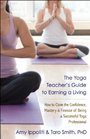 The Yoga Teacher's Guide to Earning a Living How to Claim the Confidence Mastery and Finesse of Being a Successful Yoga Professional