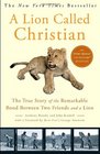 A Lion Called Christian The True Story of the Remarkable Bond Between Two Friends and a Lion