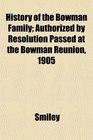 History of the Bowman Family Authorized by Resolution Passed at the Bowman Reunion 1905