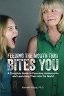 Feeding The Mouth That Bites You A Complete Guide to Parenting Adolescents and Launching Them Into the World