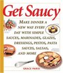 Get Saucy  Make Dinner a New Way Every Day with Simple Sauces Marinades Dressings Glazes Pestos Pasta Sauces Salsas and More