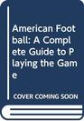 American Football A Complete Guide to Playing the Game