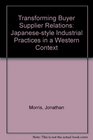 Transforming BuyerSupplier Relations JapaneseStyle Industrial Practices in a Western Context