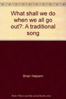 What shall we do when we all go out A traditional song
