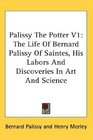 Palissy The Potter V1 The Life Of Bernard Palissy Of Saintes His Labors And Discoveries In Art And Science