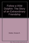 FOLLOW A WILD DOLPHIN THE STORY OF AN EXTRAORDINARY FRIENDSHIP