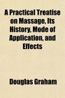 A Practical Treatise on Massage Its History Mode of Application and Effects