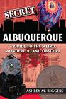 Secret Albuquerque A Guide to the Weird Wonderful and Obscure