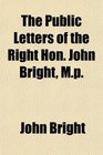 The Public Letters of the Right Hon John Bright Mp