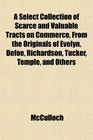 A Select Collection of Scarce and Valuable Tracts on Commerce From the Originals of Evelyn Defoe Richardson Tucker Temple and Others