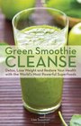 Green Smoothie Cleanse Detox Lose Weight and Maximize Good Health with the Worlds Most Powerful Superfoods