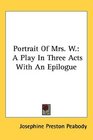 Portrait Of Mrs W A Play In Three Acts With An Epilogue