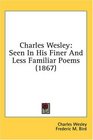 Charles Wesley Seen In His Finer And Less Familiar Poems