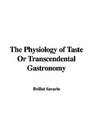 The Physiology of Taste Or Transcendental Gastronomy