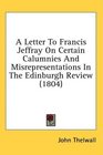 A Letter To Francis Jeffray On Certain Calumnies And Misrepresentations In The Edinburgh Review