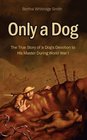 Only A Dog The True Story of a Dog's Devotion to His Master in World War One