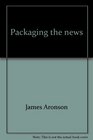 Packaging the news a critical survey of press radio TV