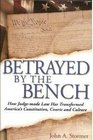 Betrayed by the Bench How JudgeMade Law Has Transformed America's Constitution Courts and Culture
