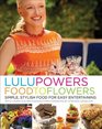 Lulu Powers Food to Flowers Simple Stylish Food for Easy Entertaining