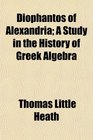 Diophantos of Alexandria A Study in the History of Greek Algebra