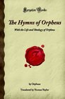 The Hymns of Orpheus With the Life and Theology of Orpheus