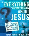 Everything You Want to Know about Jesus Well  Maybe Not Everything but Enough to Get You Started