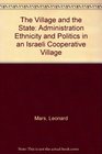 The Village and the State Administration Ethnicity and Politics in an Israeli Cooperative Village