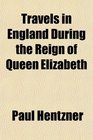 Travels in England During the Reign of Queen Elizabeth
