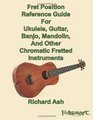 Fret Position Reference Guide For Ukulele Guitar Banjo Mandolin And Other Chromatic Fretted Instruments