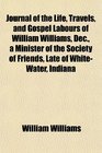 Journal of the Life Travels and Gospel Labours of William Williams Dec a Minister of the Society of Friends Late of WhiteWater Indiana