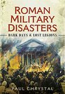 Roman Military Disasters Dark Days and Lost Legions
