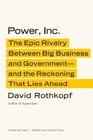 Power Inc The Epic Rivalry Between Big Business and Governmentand the Reckoning That Lies Ahead