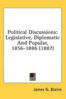 Political Discussions Legislative Diplomatic And Popular 18561886