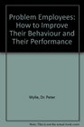 Problem Employees How to Improve Their Behaviour and Their Performance