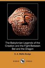 The Babylonian Legends of the Creation and the Fight Between Bel and the Dragon