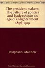 The president makers The culture of politics and leadership in an age of enlightenment 18961919